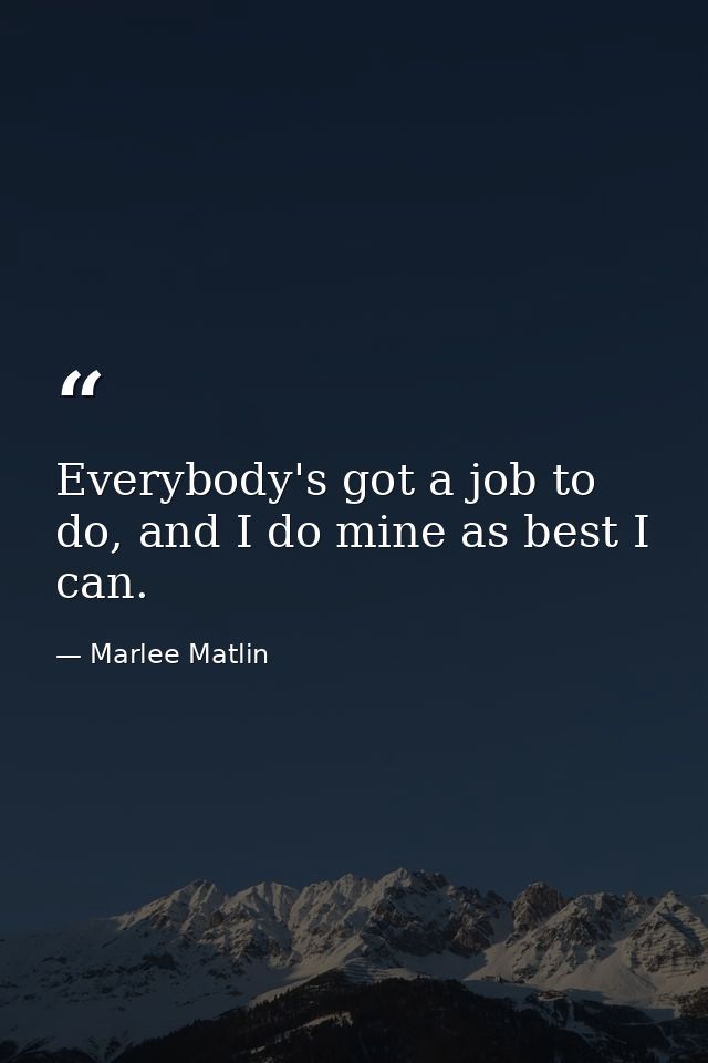 Everybody's got a job to do, and I do mine as best I can. — Marlee Matlin