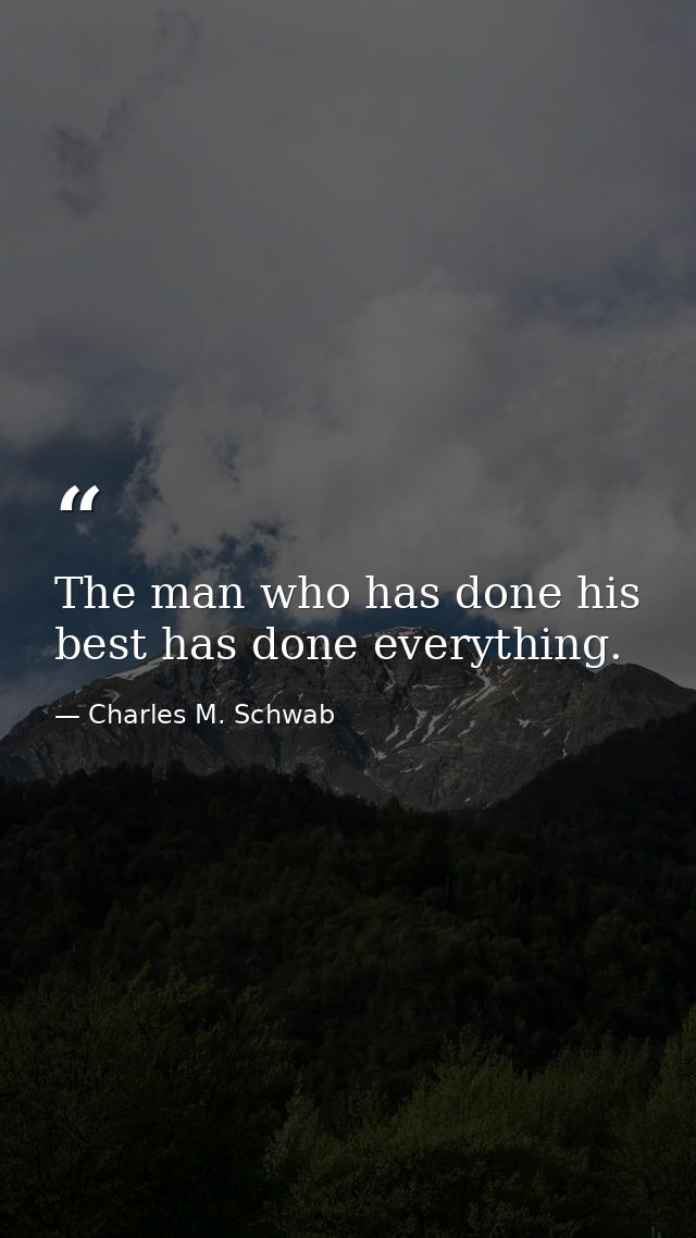 The man who has done his best has done everything. — Charles M. Schwab