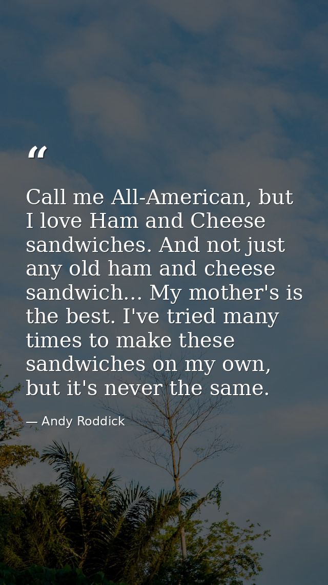 Call me All-American, but I love Ham and Cheese sandwiches. And not just any old ham and cheese sandwich... My mother's  — Andy Roddick