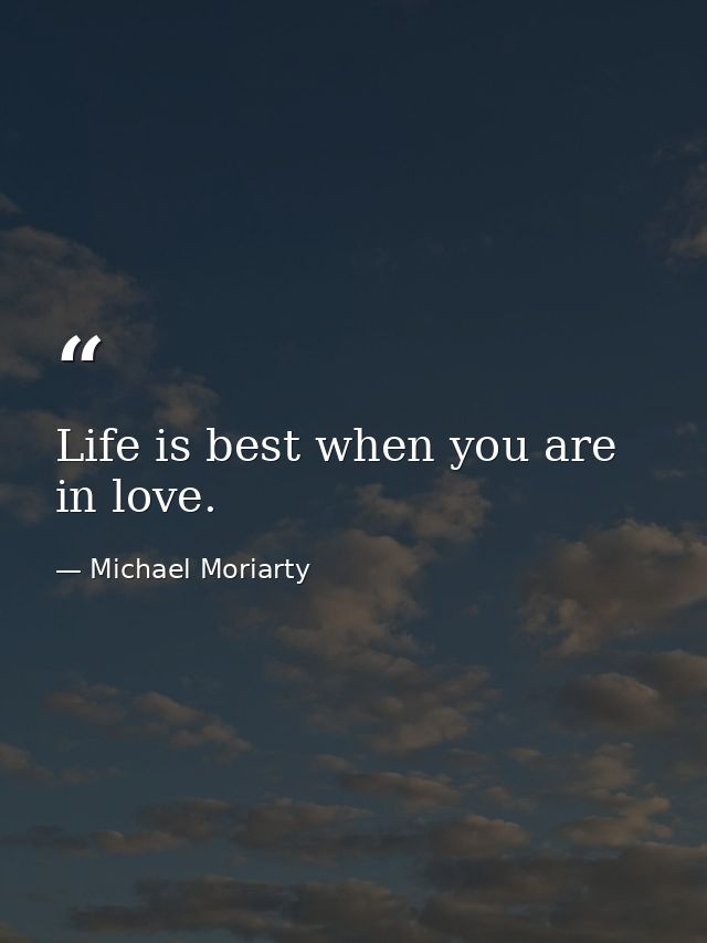 Life is best when you are in love. — Michael Moriarty