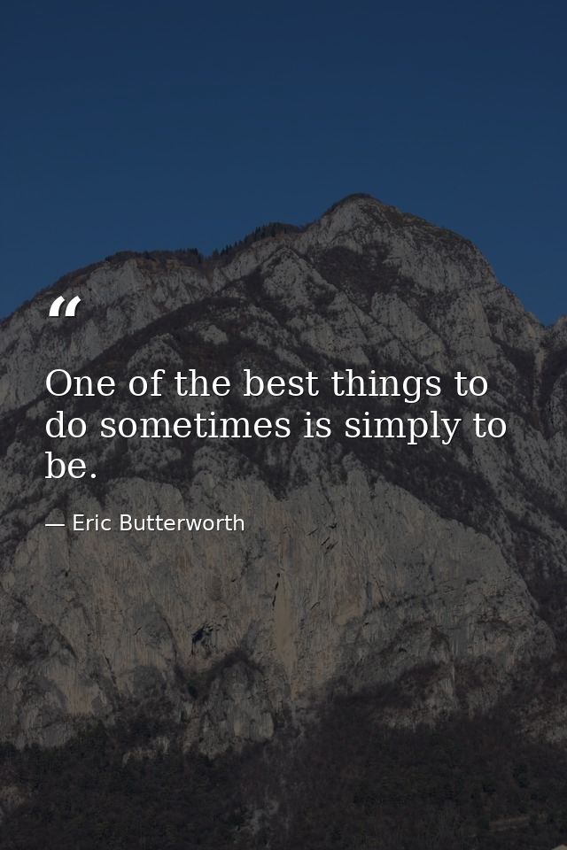 One of the best things to do sometimes is simply to be. — Eric Butterworth