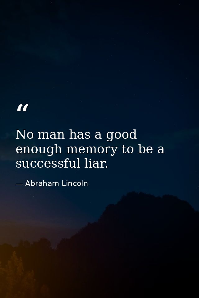 No man has a good enough memory to be a successful liar. — Abraham Lincoln