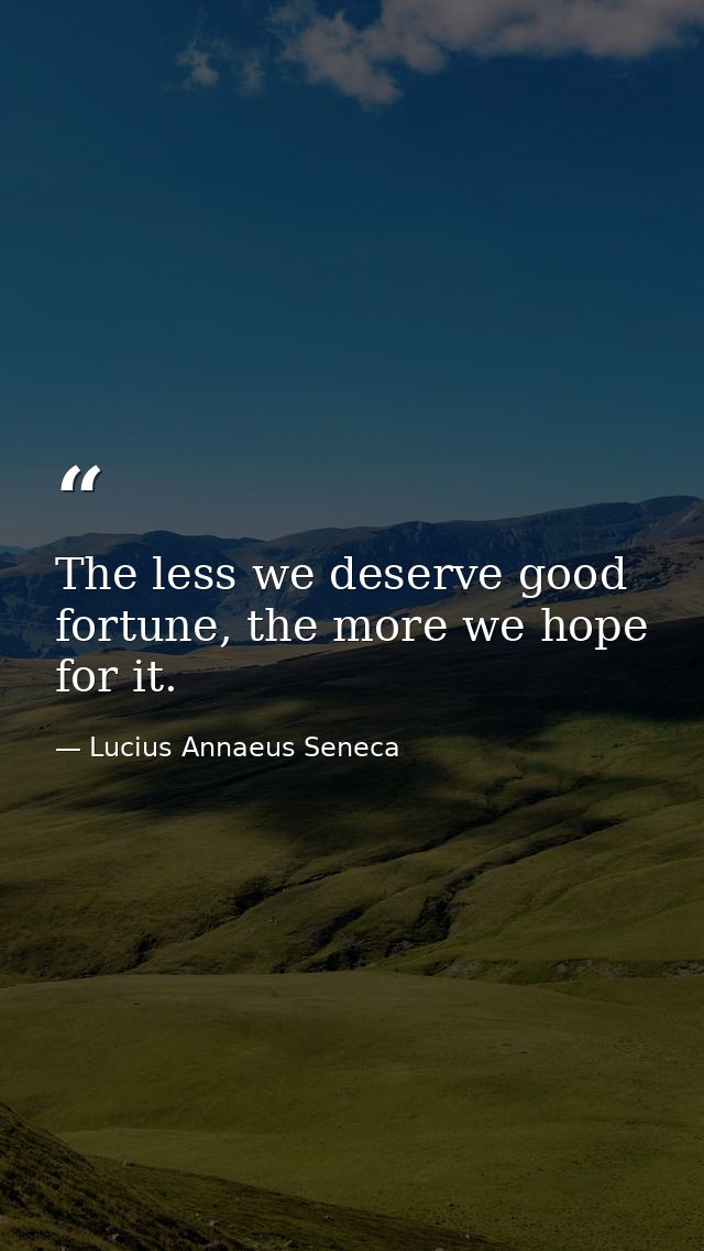 The less we deserve good fortune, the more we hope for it. — Lucius Annaeus Seneca