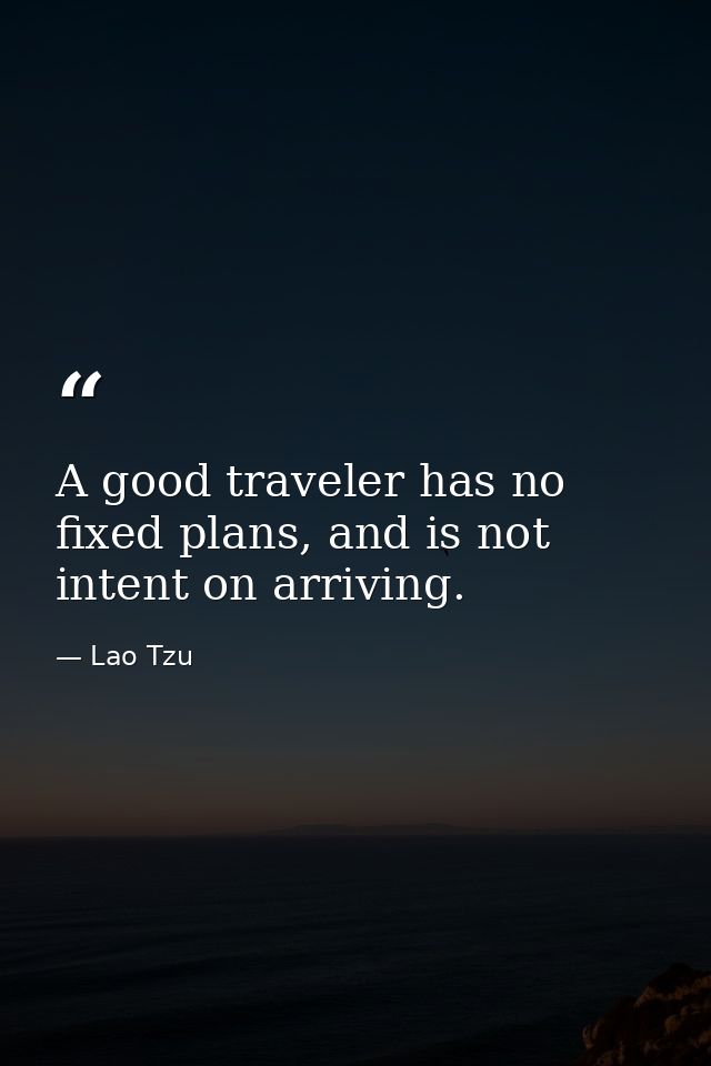A good traveler has no fixed plans, and is not intent on arriving. — Lao Tzu