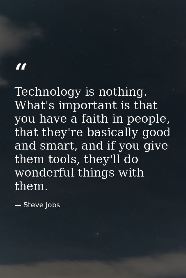 Technology is nothing. What's important is that you have a faith in people, that they're basically good and smart, and i — Steve Jobs