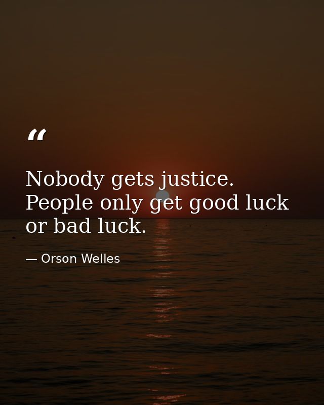 Nobody gets justice. People only get good luck or bad luck. — Orson Welles