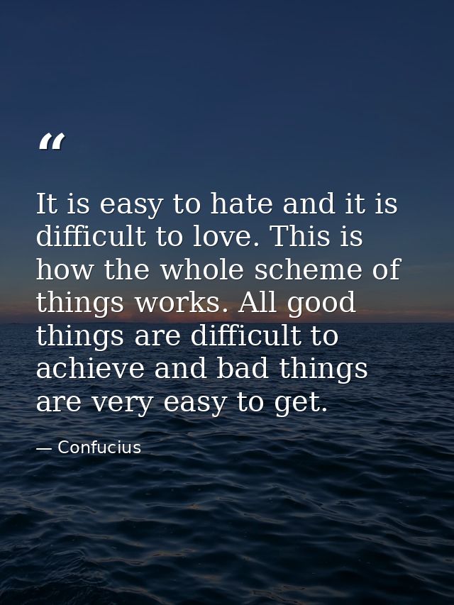 It is easy to hate and it is difficult to love. This is how the whole scheme of things works. All good things are diffic — Confucius