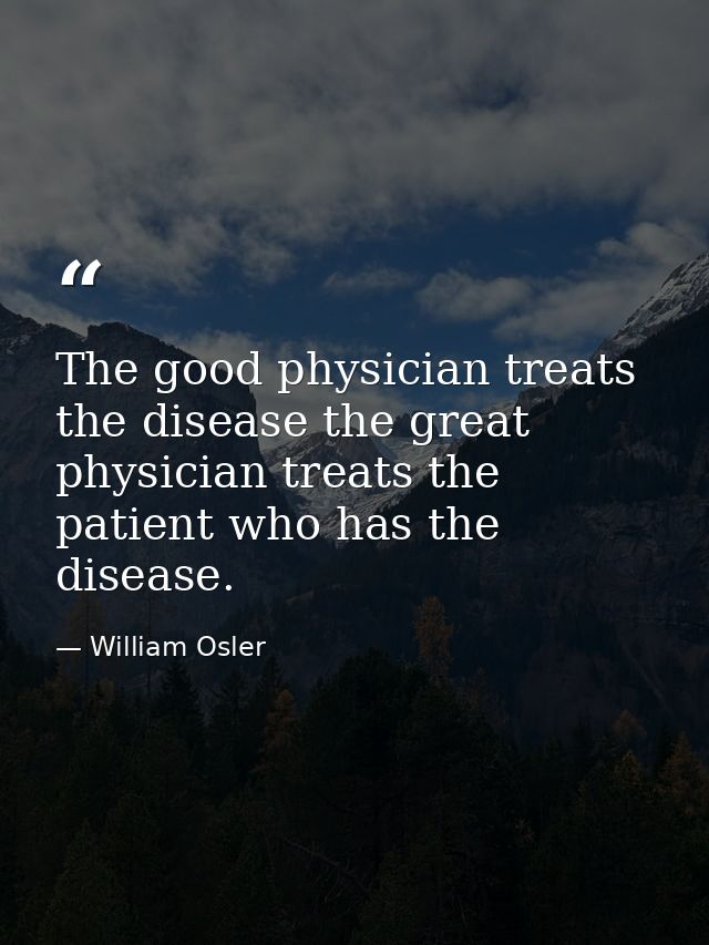 The good physician treats the disease the great physician treats the patient who has the disease. — William Osler