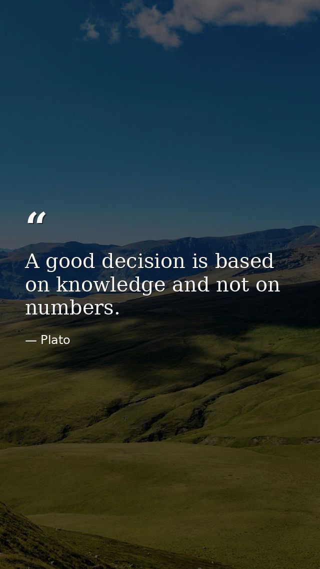 A good decision is based on knowledge and not on numbers. — Plato