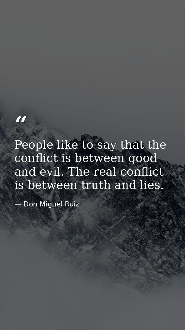 People like to say that the conflict is between good and evil. The real conflict is between truth and lies. — Don Miguel Ruiz