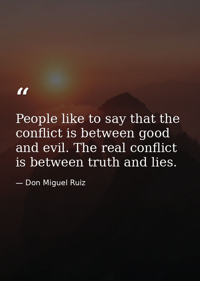 People like to say that the conflict is between good and evil. The real conflict is between truth and lies. — Don Miguel Ruiz