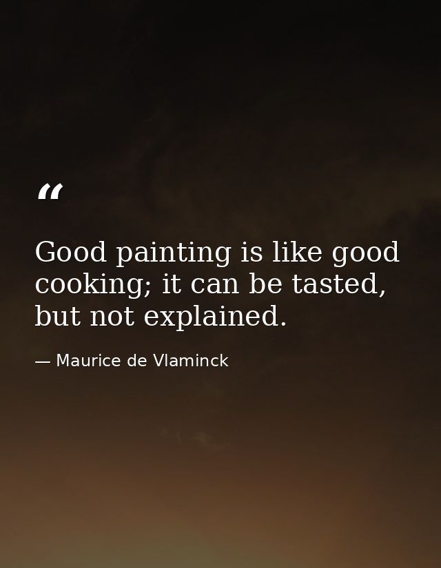 Good painting is like good cooking; it can be tasted, but not explained. — Maurice de Vlaminck