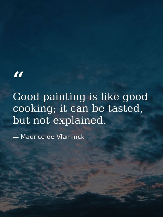 Good painting is like good cooking; it can be tasted, but not explained. — Maurice de Vlaminck