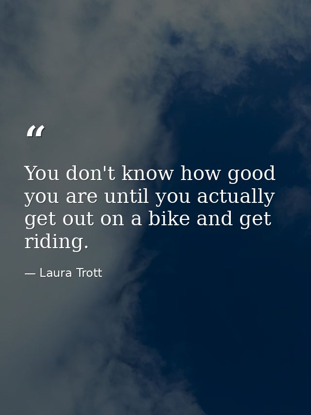 You don't know how good you are until you actually get out on a bike and get riding. — Laura Trott