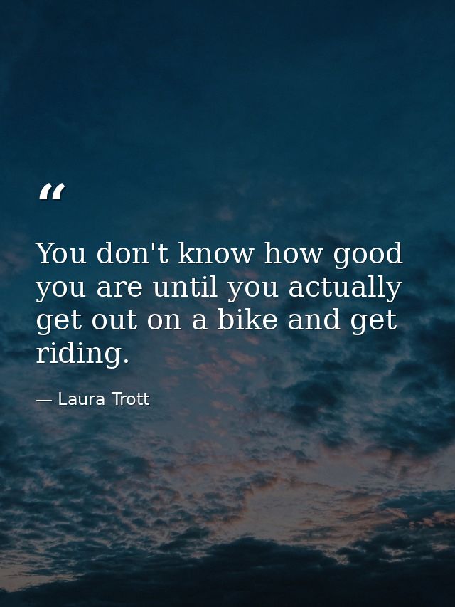 You don't know how good you are until you actually get out on a bike and get riding. — Laura Trott