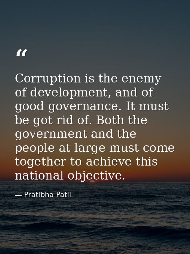 Corruption is the enemy of development, and of good governance. It must be got rid of. Both the government and the peopl — Pratibha Patil