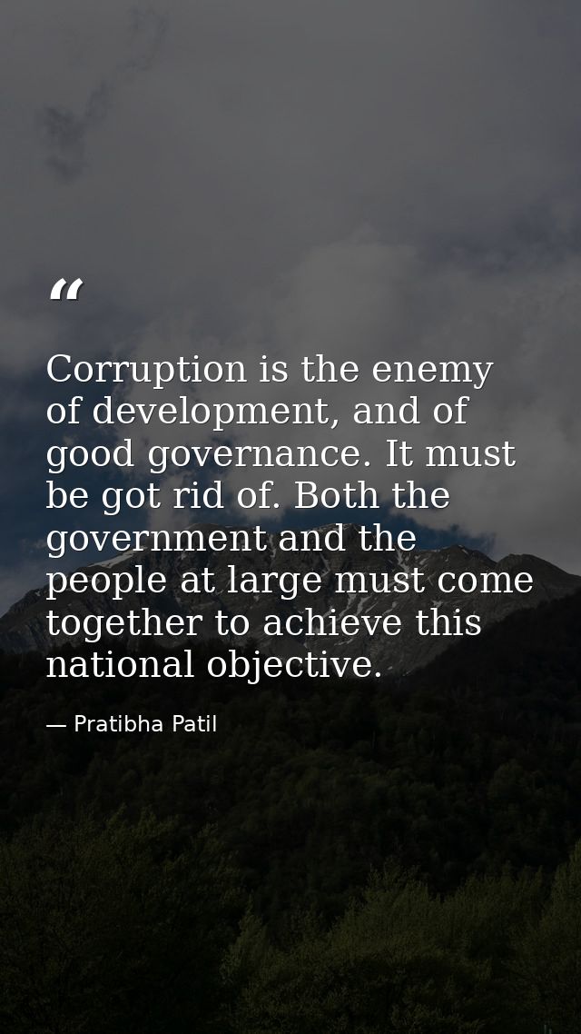 Corruption is the enemy of development, and of good governance. It must be got rid of. Both the government and the peopl — Pratibha Patil