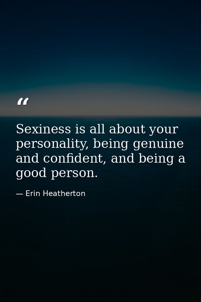 Sexiness is all about your personality, being genuine and confident, and being a good person. — Erin Heatherton