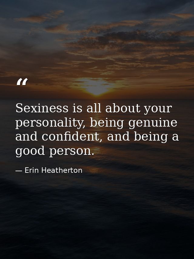 Sexiness is all about your personality, being genuine and confident, and being a good person. — Erin Heatherton
