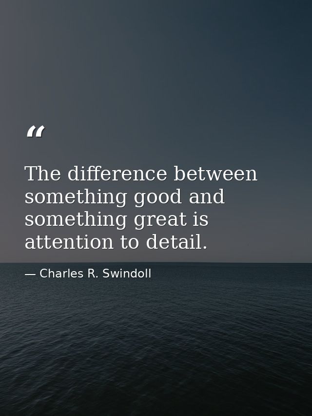The difference between something good and something great is attention to detail. — Charles R. Swindoll