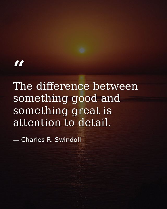 The difference between something good and something great is attention to detail. — Charles R. Swindoll