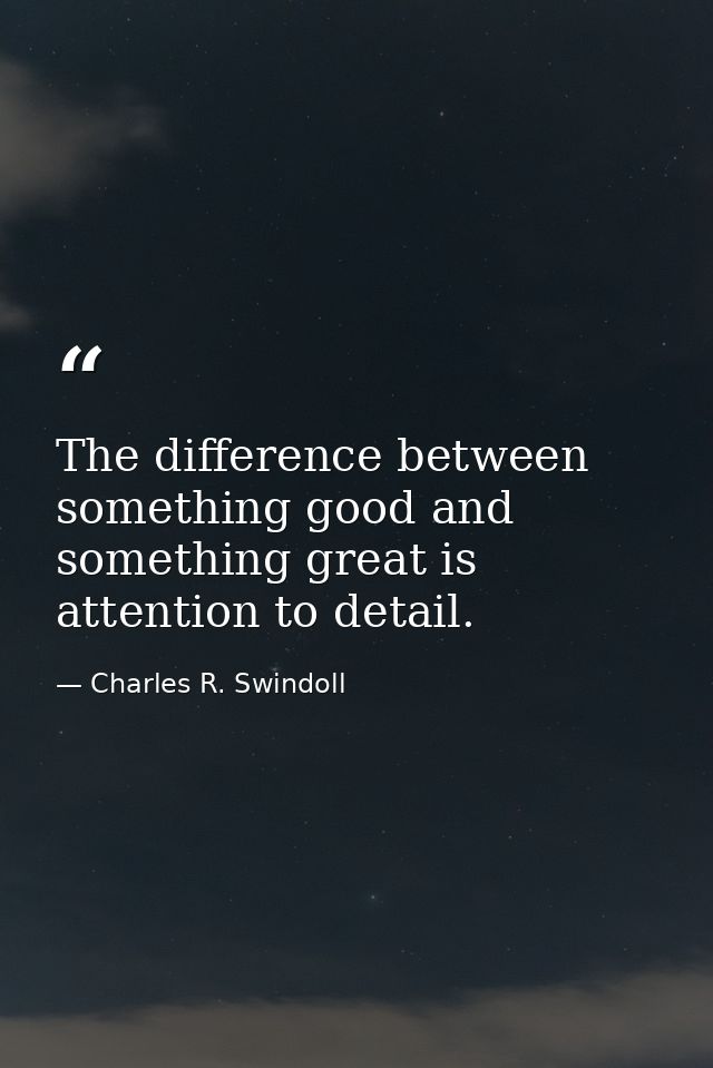 The difference between something good and something great is attention to detail. — Charles R. Swindoll