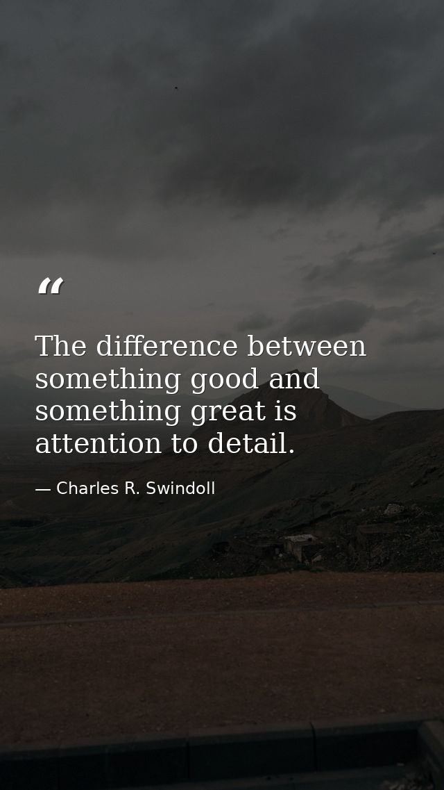 The difference between something good and something great is attention to detail. — Charles R. Swindoll
