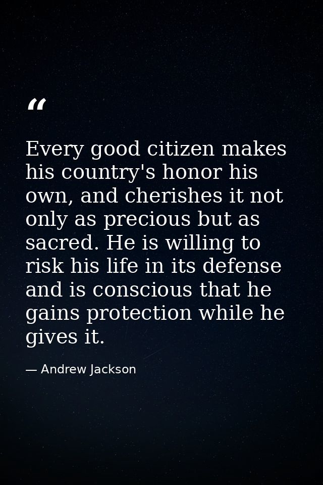 Every good citizen makes his country's honor his own, and cherishes it not only as precious but as sacred. He is willing — Andrew Jackson