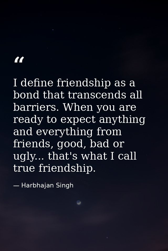 I define friendship as a bond that transcends all barriers. When you are ready to expect anything and everything from fr — Harbhajan Singh