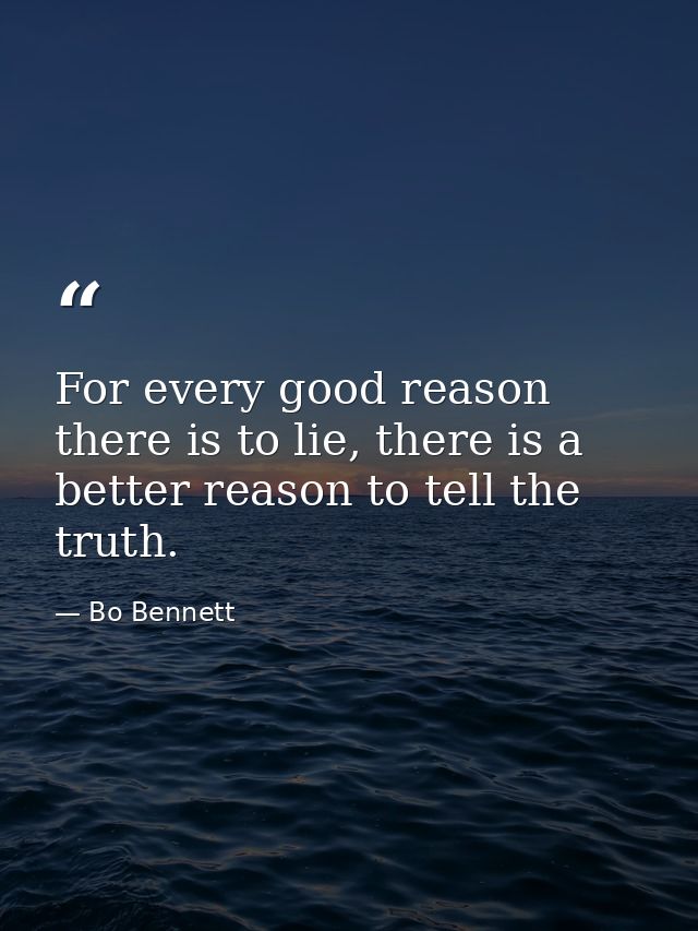 For every good reason there is to lie, there is a better reason to tell the truth. — Bo Bennett