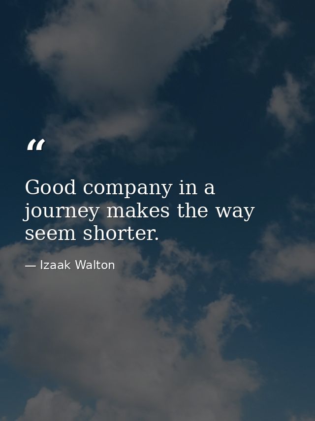 Good company in a journey makes the way seem shorter. — Izaak Walton