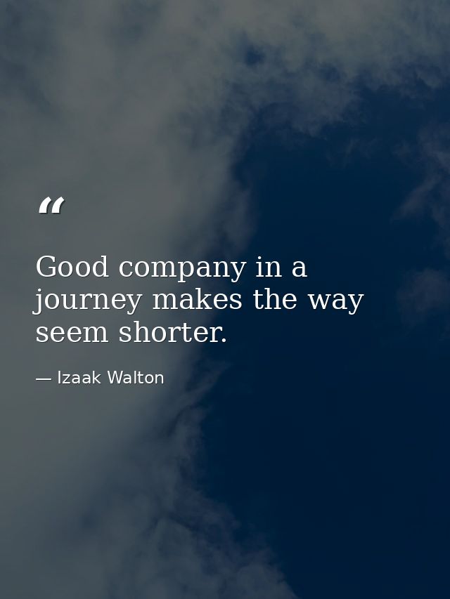 Good company in a journey makes the way seem shorter. — Izaak Walton