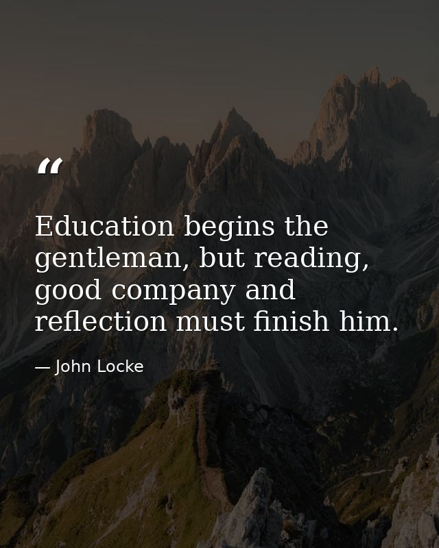 Education begins the gentleman, but reading, good company and reflection must finish him. — John Locke