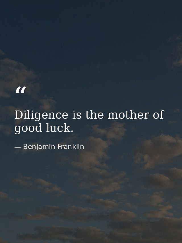 Diligence is the mother of good luck. — Benjamin Franklin