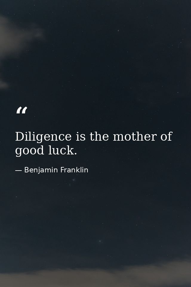Diligence is the mother of good luck. — Benjamin Franklin