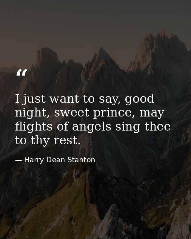 I just want to say, good night, sweet prince, may flights of angels sing thee to thy rest. — Harry Dean Stanton