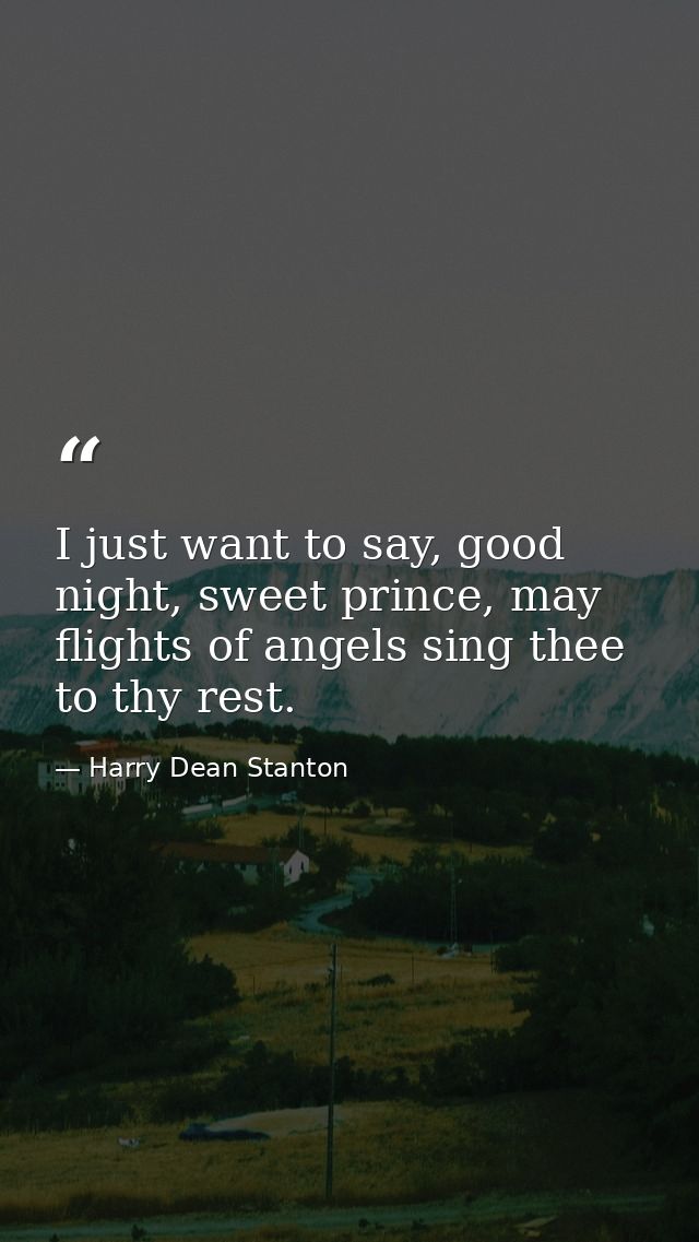 I just want to say, good night, sweet prince, may flights of angels sing thee to thy rest. — Harry Dean Stanton