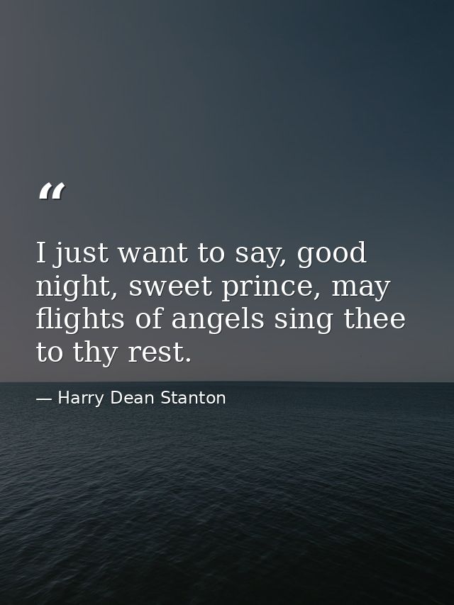 I just want to say, good night, sweet prince, may flights of angels sing thee to thy rest. — Harry Dean Stanton