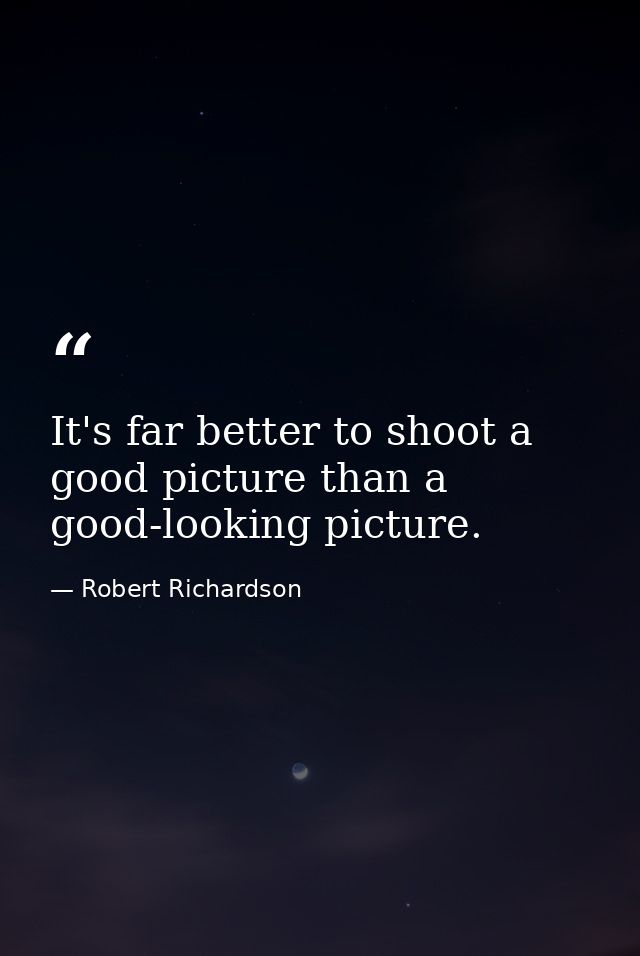 It's far better to shoot a good picture than a good-looking picture. — Robert Richardson