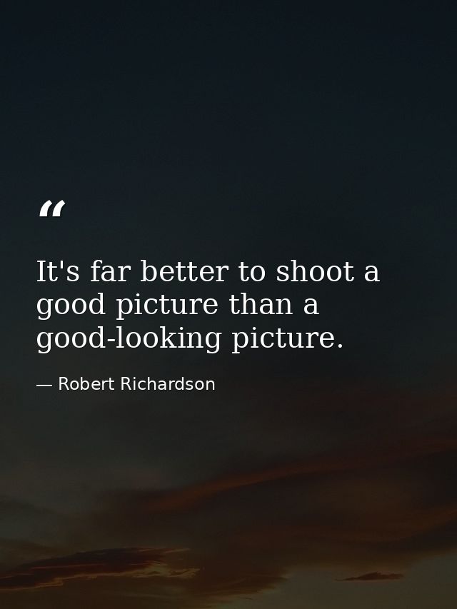 It's far better to shoot a good picture than a good-looking picture. — Robert Richardson