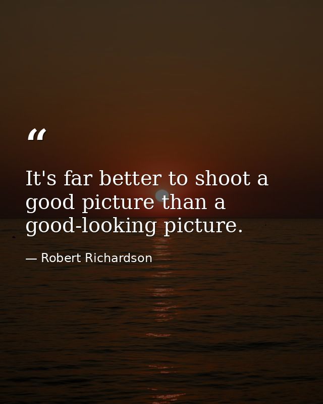 It's far better to shoot a good picture than a good-looking picture. — Robert Richardson