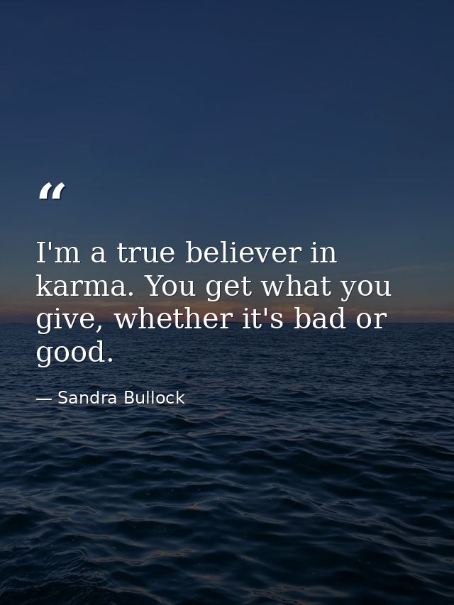I'm a true believer in karma. You get what you give, whether it's bad or good. — Sandra Bullock