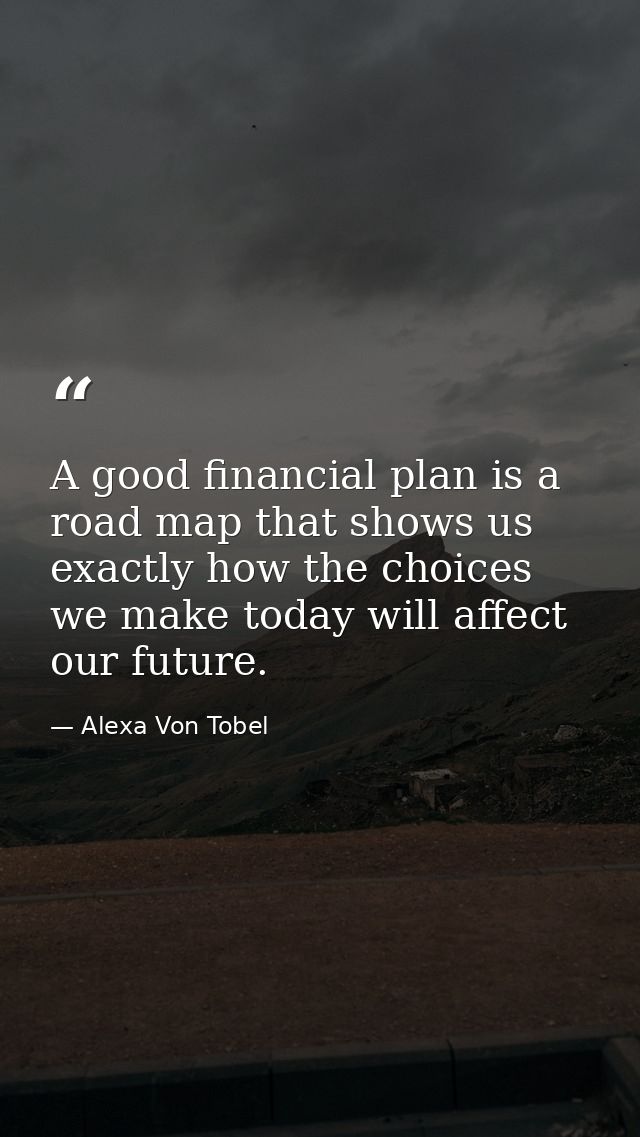 A good financial plan is a road map that shows us exactly how the choices we make today will affect our future. — Alexa Von Tobel