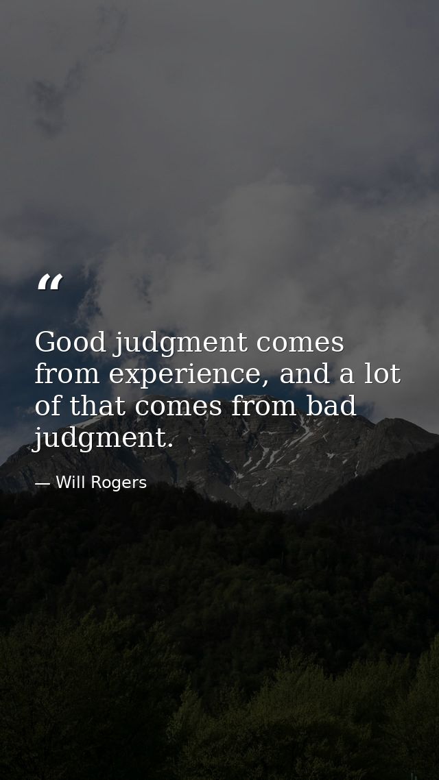 Good judgment comes from experience, and a lot of that comes from bad judgment. — Will Rogers