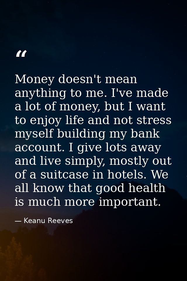 Money doesn't mean anything to me. I've made a lot of money, but I want to enjoy life and not stress myself building my  — Keanu Reeves