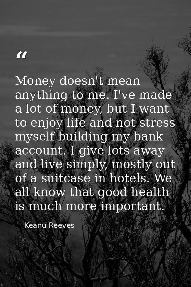 Money doesn't mean anything to me. I've made a lot of money, but I want to enjoy life and not stress myself building my  — Keanu Reeves