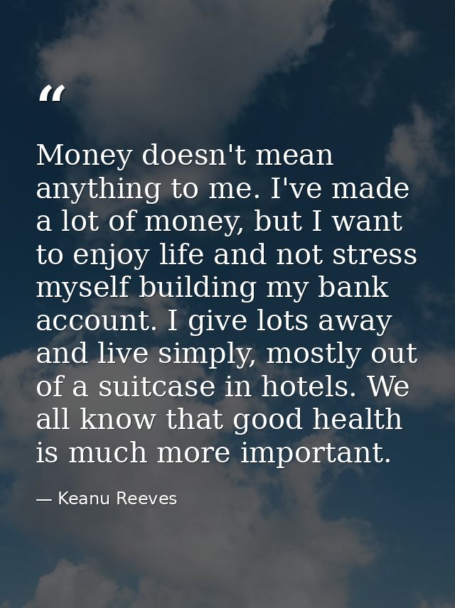 Money doesn't mean anything to me. I've made a lot of money, but I want to enjoy life and not stress myself building my  — Keanu Reeves