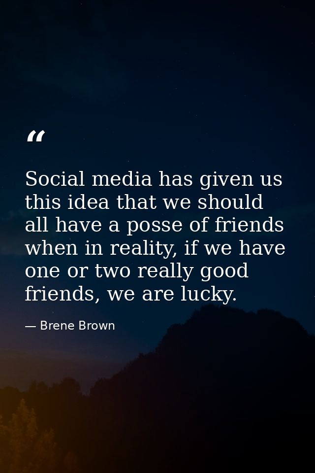 Social media has given us this idea that we should all have a posse of friends when in reality, if we have one or two re — Brene Brown