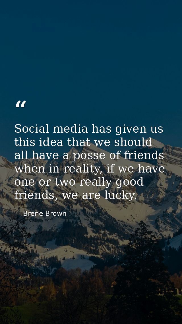 Social media has given us this idea that we should all have a posse of friends when in reality, if we have one or two re — Brene Brown