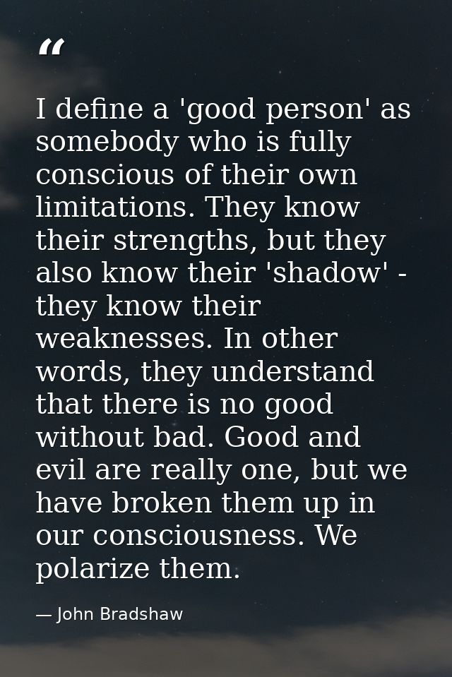 I define a 'good person' as somebody who is fully conscious of their own limitations. They know their strengths, but the — John Bradshaw